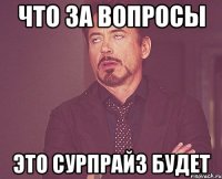 что за вопросы это сурпрайз будет