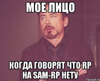 Мое лицо Когда говорят что RP на sam-rp нету