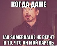 Когда даже Ian Somerhalde не верит в то, что он мой парень