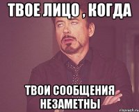 Твое лицо , когда твои сообщения незаметны