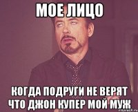 Мое лицо когда подруги не верят что Джон Купер мой муж