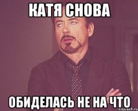 Катя снова обиделась не на что