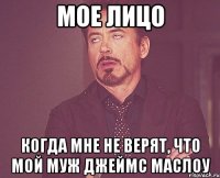 МОЕ ЛИЦО КОГДА МНЕ НЕ ВЕРЯТ, ЧТО МОЙ МУЖ ДЖЕЙМС МАСЛОУ