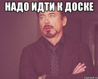 надо идти к доске 