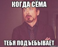 Когда Сёма тебя подъебывает