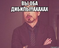 вы оба дибилы!!ахахах 