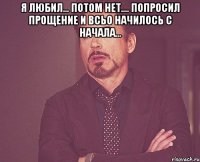 я любил... потом нет.... попросил прощение и всьо начилось с начала... 