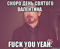 Скоро День Святого Валентина. fuck you yeah.