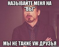 Называйте меня на "вы" Мы не такие уж друзья