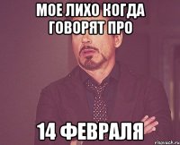 Мое лихо когда говорят про 14 февраля