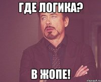 ГДЕ ЛОГИКА? В ЖОПЕ!