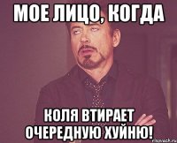 Мое лицо, когда Коля втирает очередную хуйню!