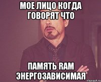 мое лицо когда говорят что память RAM энергозависимая