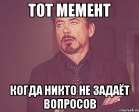 Тот мемент когда никто не задаёт вопросов