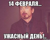 14 февраля... ужасный день!..