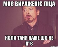 моє вираженіє ліца коли Таня каже шо не п"є