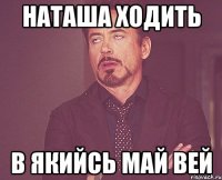 Наташа ходить в якийсь май вей