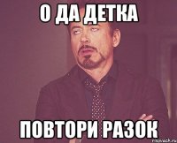 О да детка Повтори разок