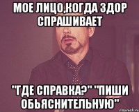 МОЕ ЛИЦО,КОГДА здор спрашивает "где справка?" "пиши обьяснительную"