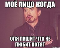 моё лицо когда оля пишит что не любит котят