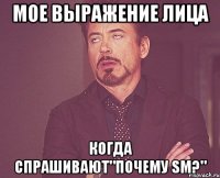 мое выражение лица когда спрашивают"почему SM?"