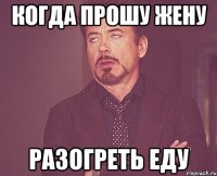 Когда прошу жену разогреть еду