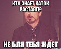 Кто знает каток растаял? Не бля тебя ждет