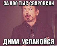 За 800 тыс СВАРОВСКИ Дима, успакойся