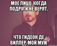 Мое лицо, когда подруги не верят, Что Гидеон Де Виллер-мой муж