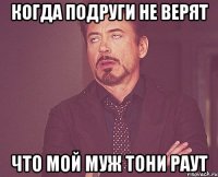 КОГДА ПОДРУГИ НЕ ВЕРЯТ ЧТО МОЙ МУЖ ТОНИ РАУТ