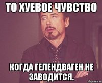 То хуевое чувство Когда гелендваген не заводится.