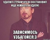 Удалил страничку вк Востановил ище немного и удалю зависимось узбагойся:3