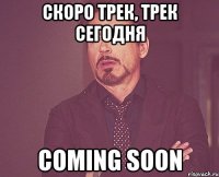 Скоро трек, трек сегодня Coming soon