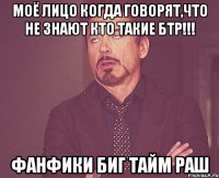 Моё лицо когда говорят,что не знают кто такие БТР!!! Фанфики Биг тайм раш