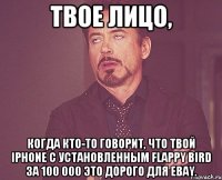 Твое лицо, когда кто-то говорит, что твой iPhone с установленным Flappy Bird за 100 000 это дорого для eBay.