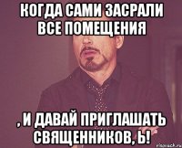 Когда сами засрали все помещения , и давай приглашать священников, Ь!