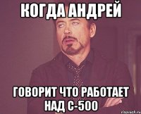 когда Андрей говорит что работает над С-500