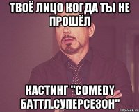 ТВОЁ ЛИЦО КОГДА ТЫ НЕ ПРОШЁЛ КАСТИНГ "COMEDY БАТТЛ.СУПЕРСЕЗОН"