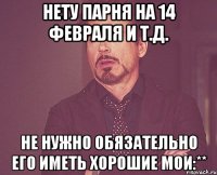 Нету парня на 14 февраля и т.д. не нужно обязательно его иметь хорошие мои:**