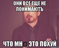 Они все еще не понимаютъ что мнѣ это похуй