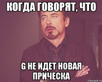 Когда говорят, что G не идет новая прическа