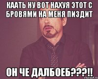 Каать ну вот нахуя этот с бровями на меня пиздит Он че далбоеб???!!