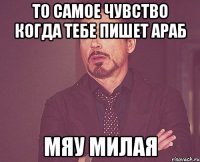 То самое чувство когда тебе пишет араб Мяу милая