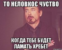 То неловкоє чуство Когда тебе будет ламать хребет