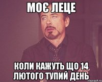 моє леце коли кажуть що 14 лютого тупий день