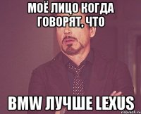 Моё лицо когда говорят, что BMW лучше Lexus