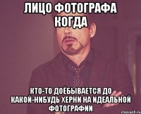 лицо фотографа когда кто-то доёбывается до какой-нибудь херни на идеальной фотографии