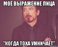 МОЁ ВЫРАЖЕНИЕ ЛИЦА "когда Тоха умничает"