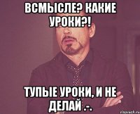 всмысле? какие уроки?! тупые уроки, и не делай .-.