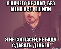 я ничего не знал, без меня все решили я не согласен, не буду сдавать деньги